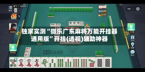 独家实测“微乐广东麻将万能开挂器通用版”开挂(透视)辅助神器-第1张图片