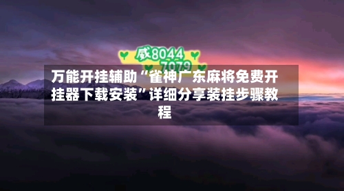 万能开挂辅助“雀神广东麻将免费开挂器下载安装”详细分享装挂步骤教程-第1张图片