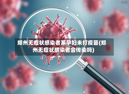 郑州无症状感染者系孕妇未打疫苗(郑州无症状感染者会传染吗)-第3张图片