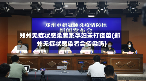郑州无症状感染者系孕妇未打疫苗(郑州无症状感染者会传染吗)-第2张图片