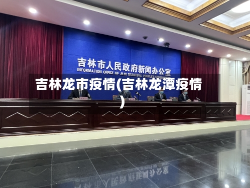吉林龙市疫情(吉林龙潭疫情)-第1张图片