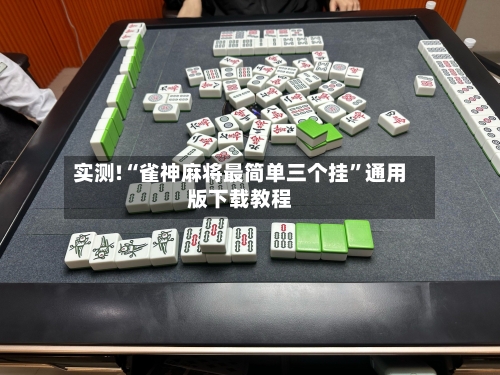 实测!“雀神麻将最简单三个挂”通用版下载教程-第1张图片