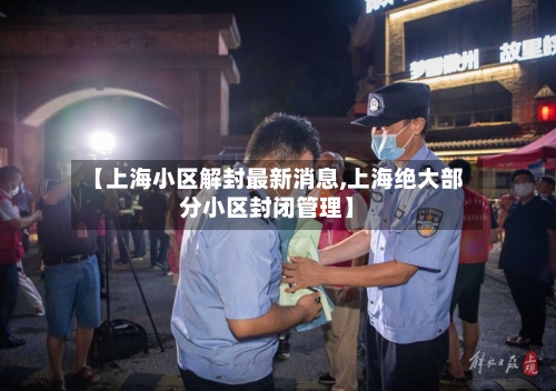 【上海小区解封最新消息,上海绝大部分小区封闭管理】-第3张图片