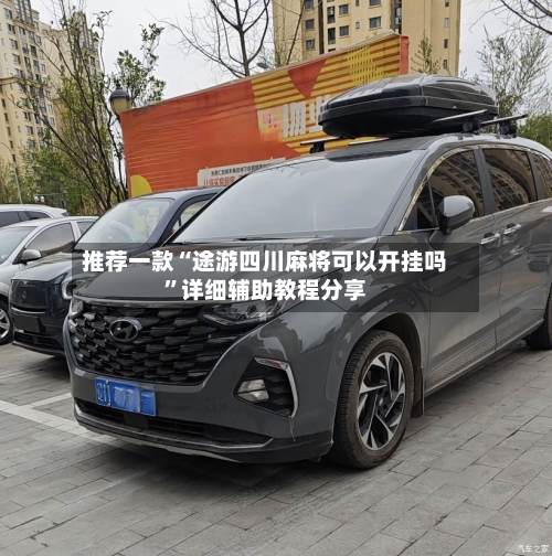推荐一款“途游四川麻将可以开挂吗	”详细辅助教程分享-第2张图片