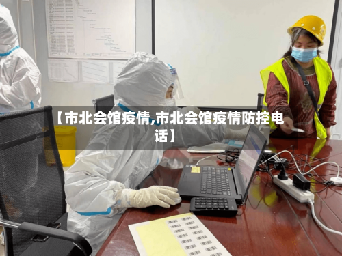 【市北会馆疫情,市北会馆疫情防控电话】-第1张图片
