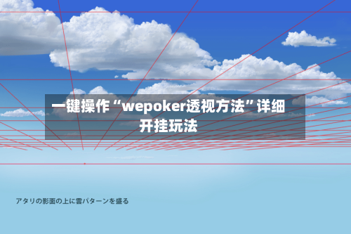 一键操作“wepoker透视方法	”详细开挂玩法-第1张图片