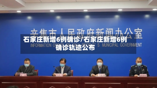 石家庄新增6例确诊/石家庄新增6例确诊轨迹公布-第1张图片