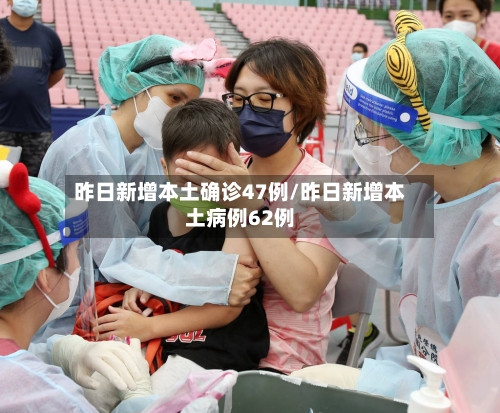 昨日新增本土确诊47例/昨日新增本土病例62例-第1张图片