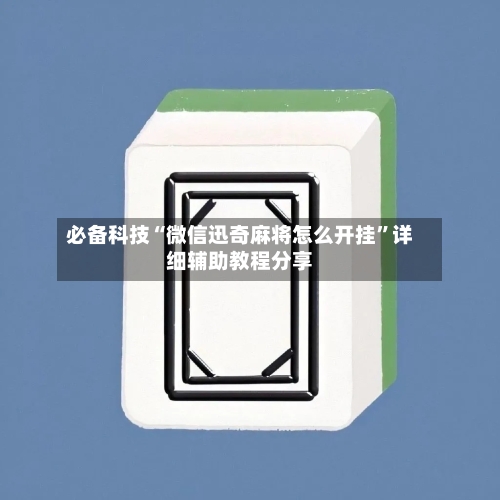 必备科技“微信迅奇麻将怎么开挂	”详细辅助教程分享-第1张图片