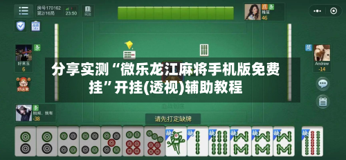 分享实测“微乐龙江麻将手机版免费挂”开挂(透视)辅助教程-第1张图片