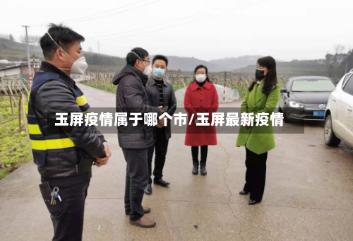 玉屏疫情属于哪个市/玉屏最新疫情-第3张图片