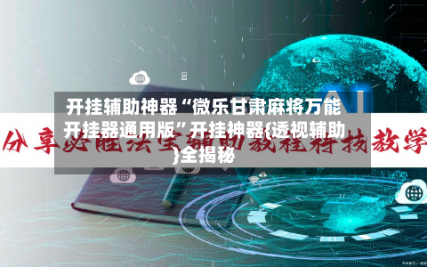 开挂辅助神器“微乐甘肃麻将万能开挂器通用版	”开挂神器{透视辅助}全揭秘-第1张图片