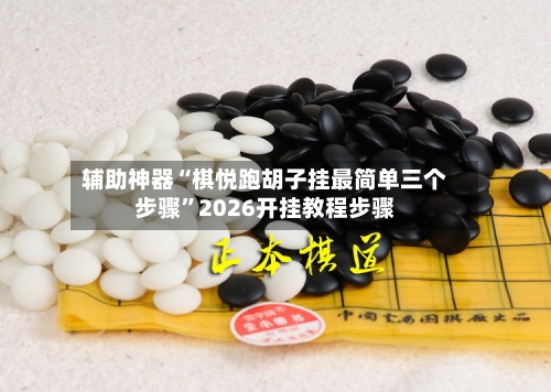 辅助神器“棋悦跑胡子挂最简单三个步骤”2026开挂教程步骤-第2张图片