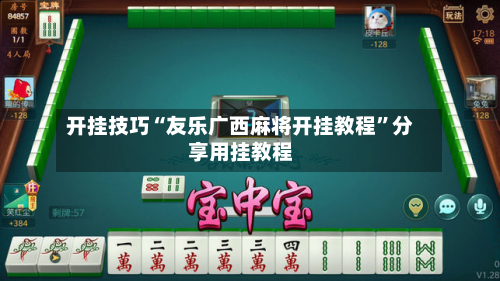 开挂技巧“友乐广西麻将开挂教程”分享用挂教程-第2张图片