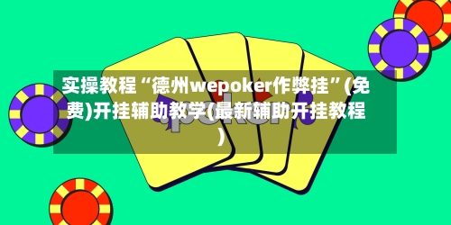 实操教程“德州wepoker作弊挂”(免费)开挂辅助教学(最新辅助开挂教程)-第1张图片