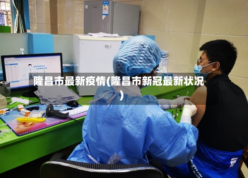 隆昌市最新疫情(隆昌市新冠最新状况)-第1张图片
