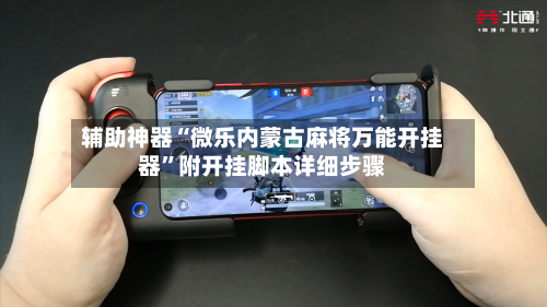 辅助神器“微乐内蒙古麻将万能开挂器”附开挂脚本详细步骤-第1张图片