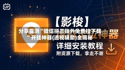 分享实测“微信拼三张外免费挂下载”开挂神器{透视辅助}全揭秘-第3张图片