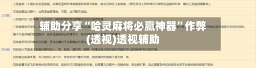 辅助分享“哈灵麻将必赢神器”作弊(透视)透视辅助-第3张图片