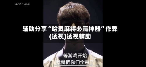 辅助分享“哈灵麻将必赢神器”作弊(透视)透视辅助-第2张图片
