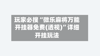 玩家必搜“微乐麻将万能开挂器免费(透视)”详细开挂玩法-第1张图片