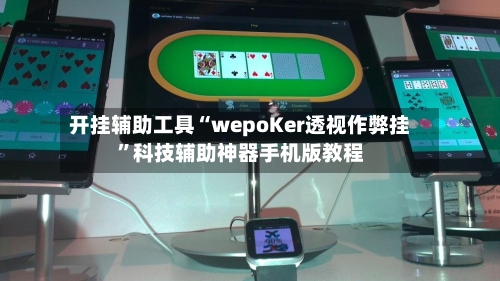 开挂辅助工具“wepoKer透视作弊挂	”科技辅助神器手机版教程-第1张图片