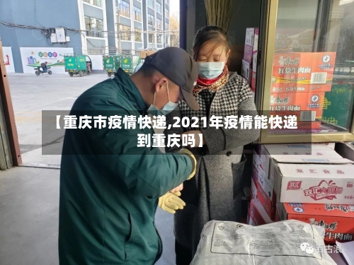 【重庆市疫情快递,2021年疫情能快递到重庆吗】-第2张图片