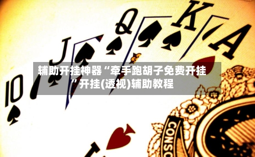 辅助开挂神器“牵手跑胡子免费开挂”开挂(透视)辅助教程-第1张图片
