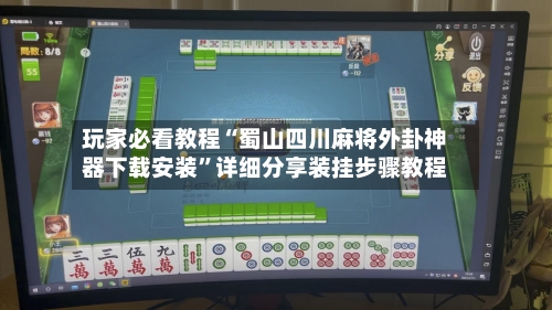 玩家必看教程“蜀山四川麻将外卦神器下载安装”详细分享装挂步骤教程-第2张图片