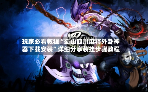 玩家必看教程“蜀山四川麻将外卦神器下载安装”详细分享装挂步骤教程-第1张图片