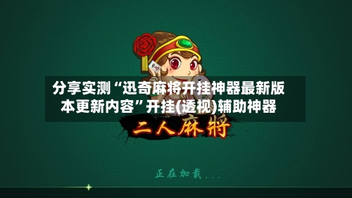 分享实测“迅奇麻将开挂神器最新版本更新内容”开挂(透视)辅助神器-第1张图片