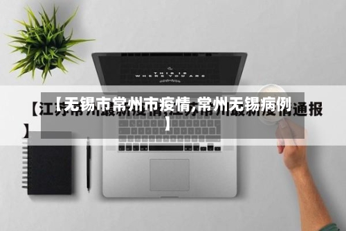 【无锡市常州市疫情,常州无锡病例】-第1张图片