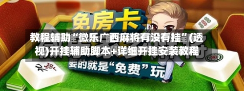 教程辅助“微乐广西麻将有没有挂	”(透视)开挂辅助脚本+详细开挂安装教程-第1张图片