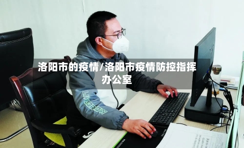 洛阳市的疫情/洛阳市疫情防控指挥办公室-第1张图片