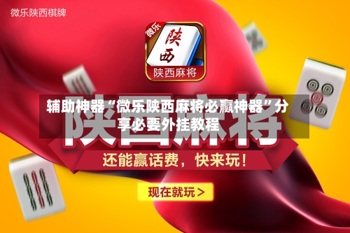 辅助神器“微乐陕西麻将必赢神器	”分享必要外挂教程-第1张图片