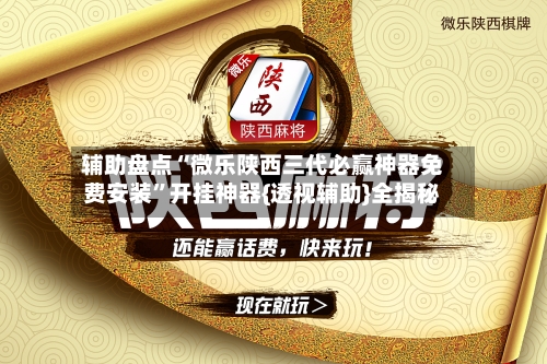 辅助盘点“微乐陕西三代必赢神器免费安装	”开挂神器{透视辅助}全揭秘-第1张图片