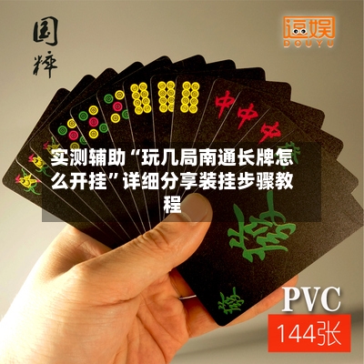 实测辅助“玩几局南通长牌怎么开挂”详细分享装挂步骤教程-第1张图片