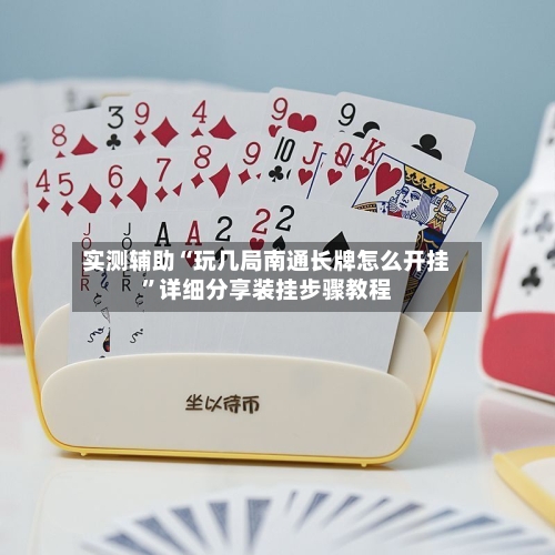 实测辅助“玩几局南通长牌怎么开挂”详细分享装挂步骤教程-第3张图片