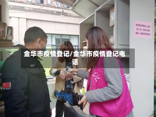 金华市疫情登记/金华市疫情登记电话-第1张图片