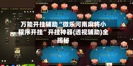 万能开挂辅助“微乐河南麻将小程序开挂	”开挂神器{透视辅助}全揭秘-第2张图片