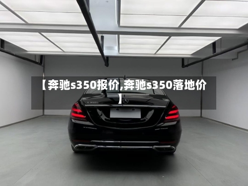 【奔驰s350报价,奔驰s350落地价】-第2张图片