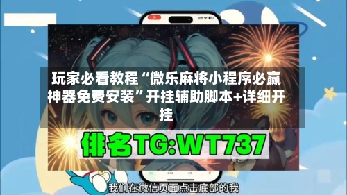 玩家必看教程“微乐麻将小程序必赢神器免费安装”开挂辅助脚本+详细开挂-第2张图片