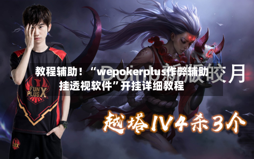 教程辅助！“wepokerplus作弊辅助挂透视软件”开挂详细教程-第1张图片