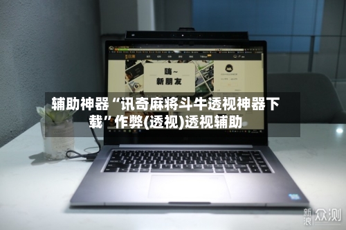 辅助神器“讯奇麻将斗牛透视神器下载	”作弊(透视)透视辅助-第1张图片
