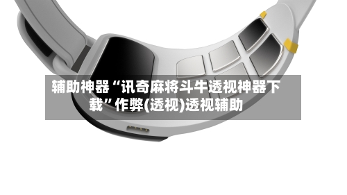 辅助神器“讯奇麻将斗牛透视神器下载”作弊(透视)透视辅助-第2张图片