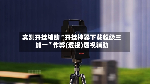 实测开挂辅助“开挂神器下载超级三加一”作弊(透视)透视辅助-第3张图片