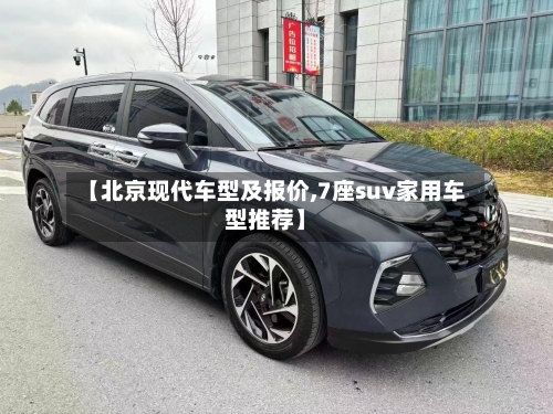 【北京现代车型及报价,7座suv家用车型推荐】-第1张图片