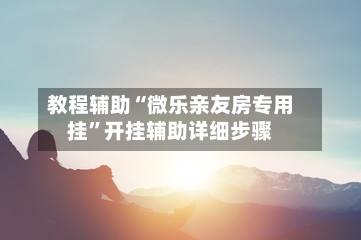 教程辅助“微乐亲友房专用挂	”开挂辅助详细步骤-第1张图片