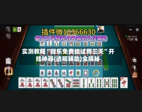 实测教程“微乐免费挂试用三天”开挂神器{透视辅助}全揭秘-第1张图片