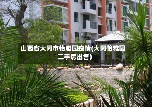 山西省大同市怡雅园疫情(大同怡雅园二手房出售)-第1张图片